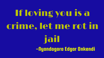 If loving you is a crime, let me rot in jail