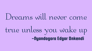Dreams will never come true unless you wake up