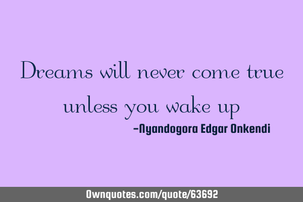 Dreams will never come true unless you wake