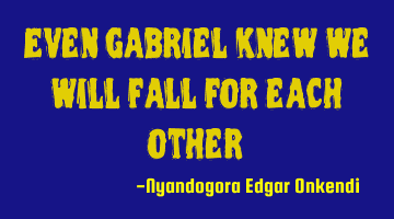 Even Gabriel knew we will fall for each other