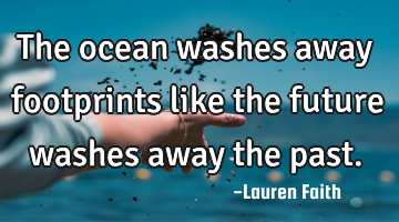 The ocean washes away footprints like the future washes away the past.