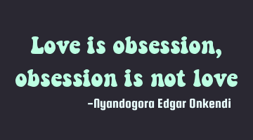 Love is obsession, obsession is not love