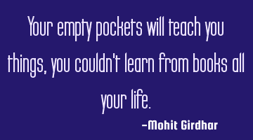 Your empty pockets will teach you things, you couldn