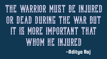 The warrior must be injured or dead during the war but it is more important that whom he injured