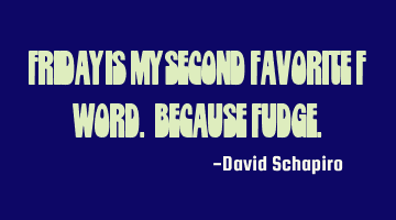Friday is my second favorite F word. Because fudge.