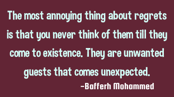 The most annoying thing about regrets is that you never think of them till they come to existence. T