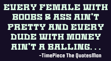 Every female with boobs & ass ain