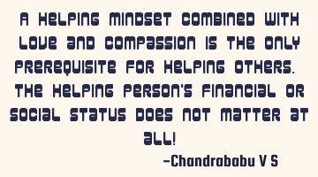 A helping mindset combined with love and compassion is the only prerequisite for helping others. T