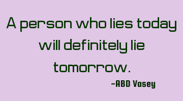 A person who lies today will definitely lie
