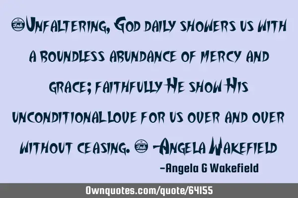 “Unfaltering, God daily showers us with a boundless abundance of mercy and grace; faithfully He