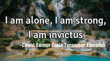 I am alone, I am strong, I am invictus