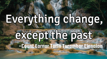 Everything change, except the past