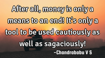 After all, money is only a means to an end! It