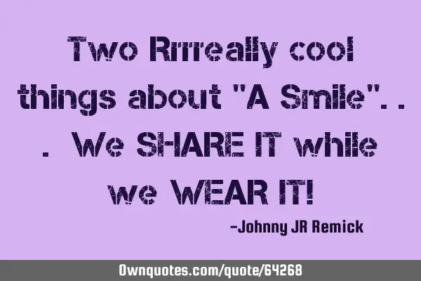 Two Rrrreally cool things about "A Smile"... We SHARE IT while we WEAR IT!