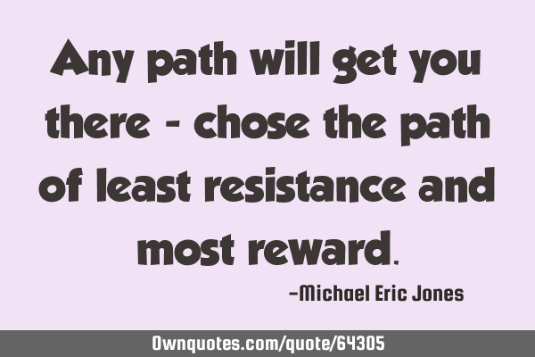 Any path will get you there - chose the path of least resistance and most