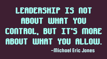 leadership is not about what you control, it