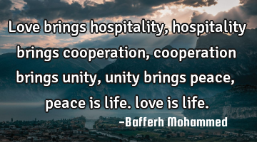 Love brings hospitality, hospitality brings cooperation, cooperation brings unity, unity brings