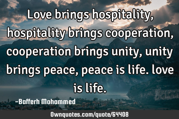 Love brings hospitality, hospitality brings cooperation, cooperation brings unity, unity brings