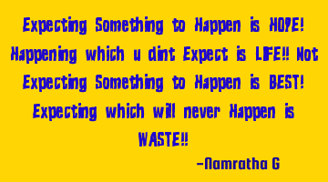 Expecting Something to Happen is HOPE! Happening which u dint Expect is LIFE!! Not Expecting S