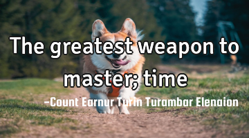 The greatest weapon to master; time