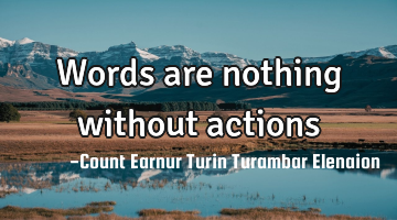 Words are nothing without actions