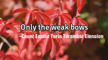 Only the weak bows