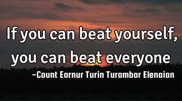 If you can beat yourself, you can beat everyone