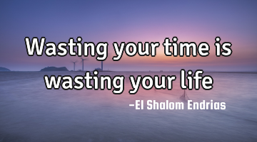 Wasting your time is wasting your life