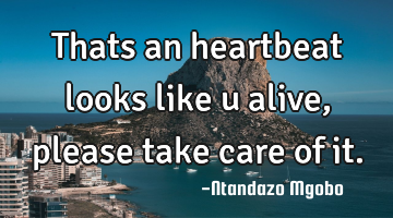 Thats an heartbeat looks like u alive,please take care of it.