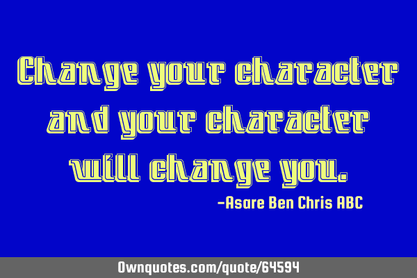 Change your character and your character will change