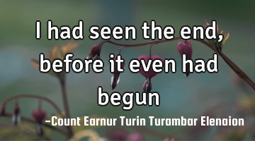 I had seen the end, before it even had begun