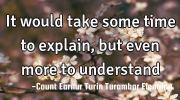 It would take some time to explain, but even more to understand