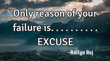 Only reason of your failure is..........EXCUSE