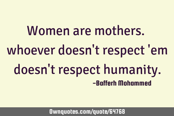 Women are mothers. whoever doesn