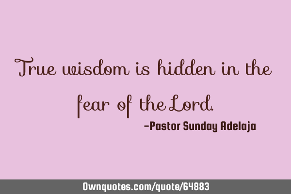 True wisdom is hidden in the fear of the L