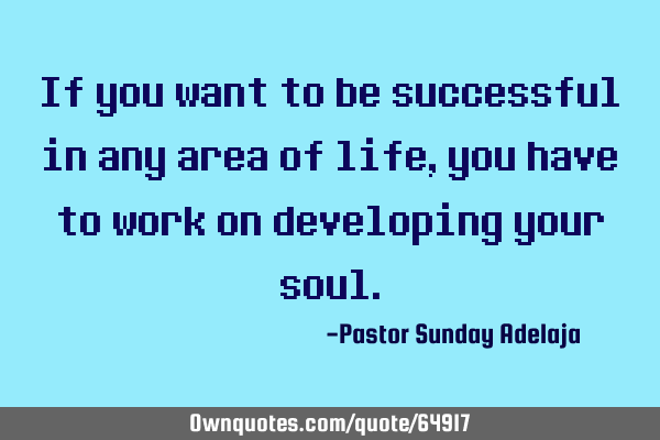 If you want to be successful in any area of life, you have to work on developing your