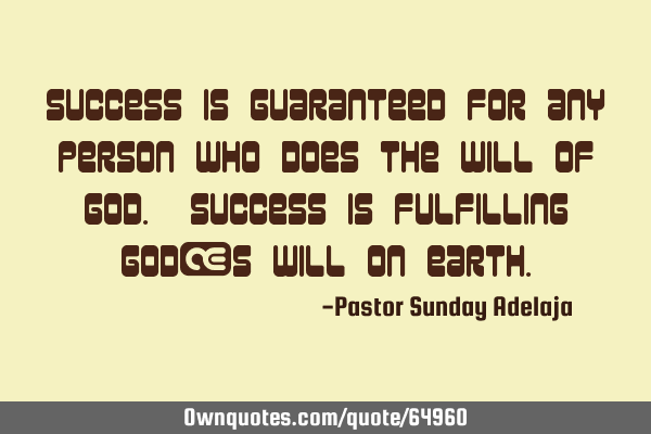 Success is guaranteed for any person who does the will of God. Success is fulfilling God’s will