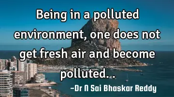 Being in a polluted environment, one does not get fresh air and become