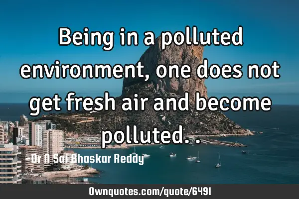 Being in a polluted environment, one does not get fresh air and become