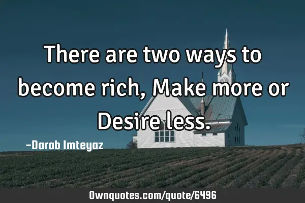 There are two ways to become rich, Make more or Desire