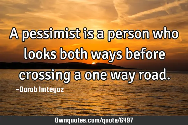 A pessimist is a person who looks both ways before crossing a one way