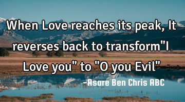 When Love reaches its peak,It reverses back to transform"I Love you" to "O you Evil"