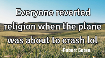 Everyone reverted religion when the plane was about to crash lol