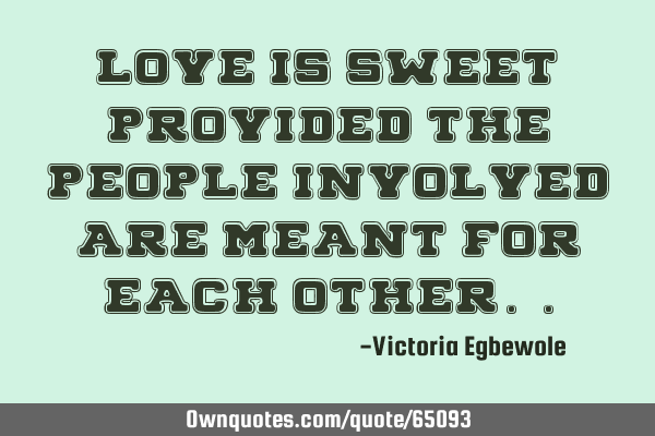 Love is sweet , provided the people involved are meant for each