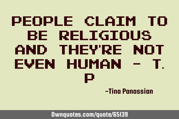People claim to be religious and they’re not even human - T.P