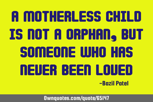 A motherless child is not a orphan ,but someone who has never been