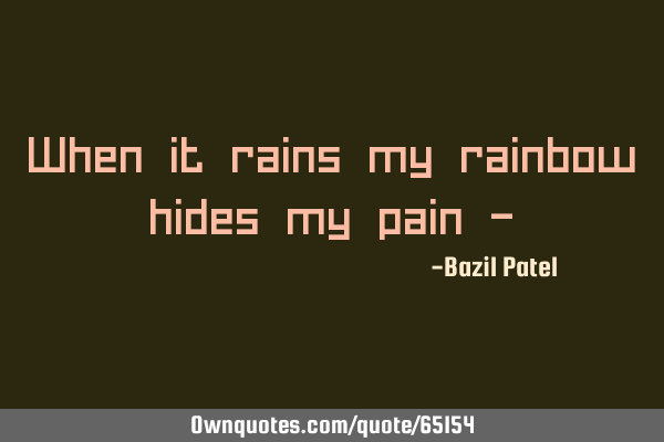 When it rains my rainbow hides my pain -