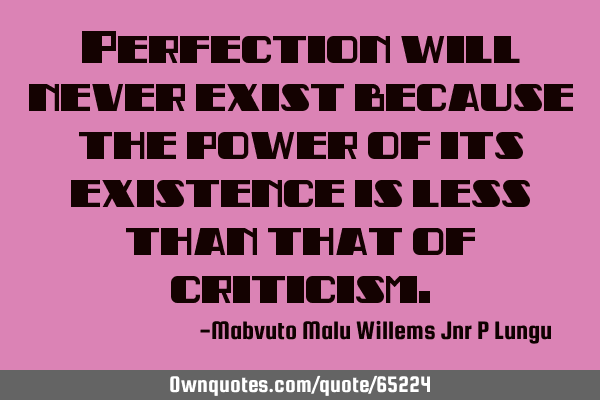 Perfection will never exist because the power of its existence is less than that of