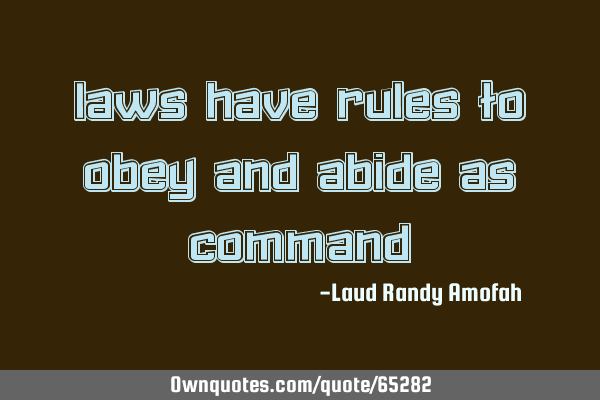 Laws have rules to obey and abide as command﻿