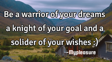 Be a warrior of your dreams a knight of your goal and a solider of your wishes :)